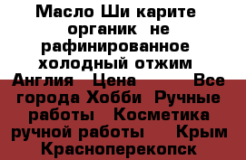 Масло Ши карите, органик, не рафинированное, холодный отжим. Англия › Цена ­ 449 - Все города Хобби. Ручные работы » Косметика ручной работы   . Крым,Красноперекопск